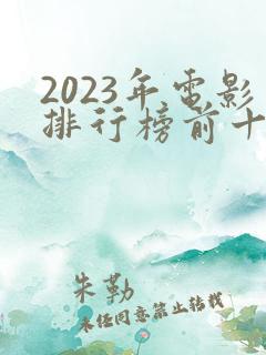 2023年电影排行榜前十名