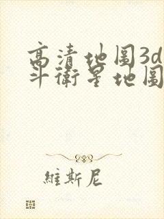 高清地图3d北斗卫星地图最新版