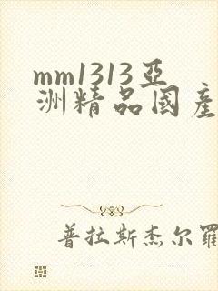 mm1313亚洲精品国产美女
