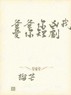 爸爸你凶我我也爱你短剧