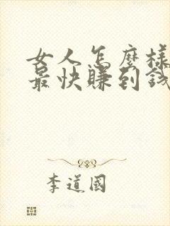 女人怎么样挣钱最快赚到钱