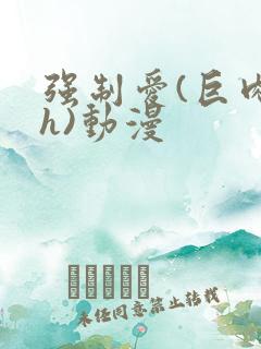 强制爱(巨肉高h)动漫