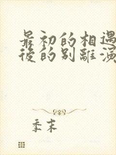 最初的相遇,最后的别离演员表