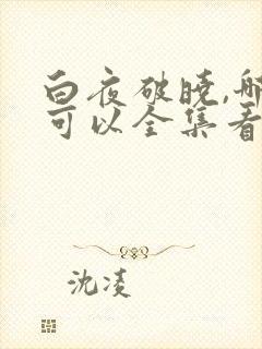 白夜破晓,哪里可以全集看?