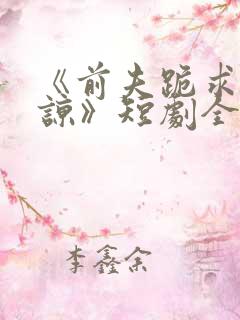 《前夫跪求我原谅》短剧全集结局