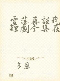 雪落再说我爱你短剧全集在线观看