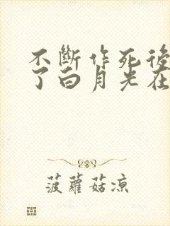 不断作死后我成了白月光在哪里看