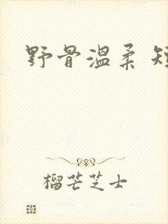 野骨温柔 短剧