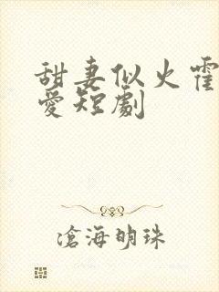 甜妻似火霍总超爱短剧