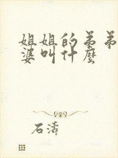 姐姐的弟弟的老婆叫什么