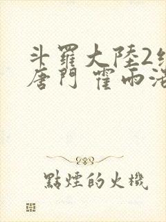 斗罗大陆2绝世唐门 霍雨浩