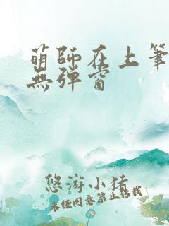 萌师在上笔趣阁无弹窗