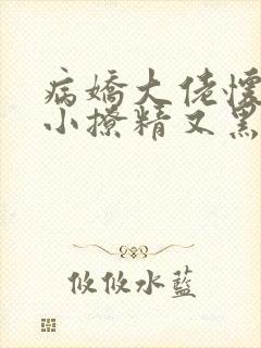 病娇大佬怀里的小撩精又黑化了在线阅读