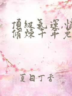 顶级气运,悄悄修炼千年免费阅读