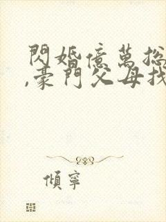 闪婚亿万总裁后,豪门父母找了