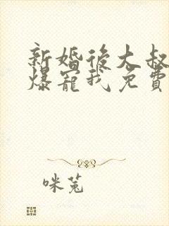 新婚后大叔全家爆宠我免费阅读全文