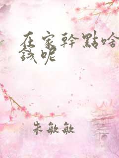 在家干点啥能挣钱呢