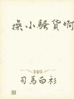 操小骚货啊啊啊