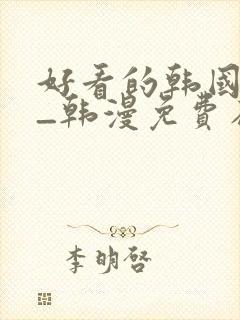 好看的韩国漫画_韩漫免费在线阅读