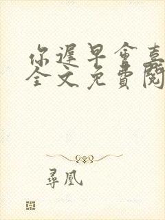 你迟早会喜欢我全文免费阅读