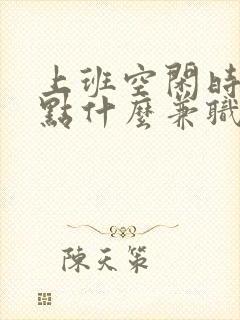 上班空闲时间干点什么兼职