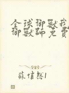 全球御兽我神级御兽师免费阅读