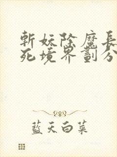 斩妖除魔长生不死境界划分