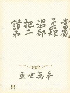 错把温柔当情深第二部短剧免费观看