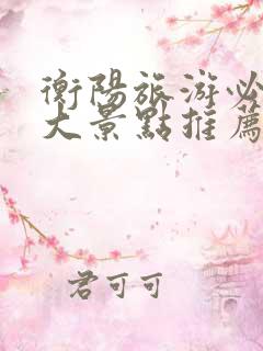 衡阳旅游必去十大景点推荐