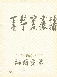 下载穿书后我娇养了反派摄政王