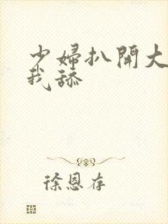 少妇扒开大腿让我舔