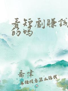 看短剧赚钱是真的吗