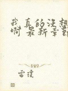 我真的没想重生啊 最新章节 无弹窗