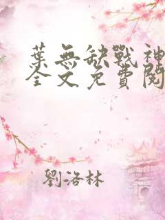 叶无缺战神狂飙全文免费阅读