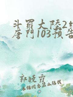 斗罗大陆2绝世唐门103预告