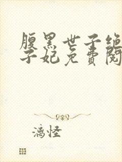 腹黑世子绝宠世子妃免费阅读