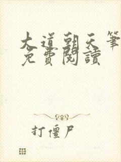 大道朝天笔趣阁免费阅读