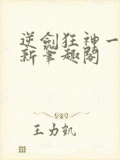 逆剑狂神一剑清新笔趣阁