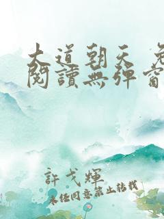 大道朝天 免费阅读无弹窗