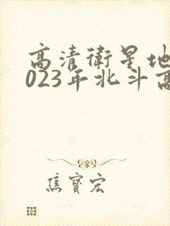 高清卫星地图2023年北斗高清最新版