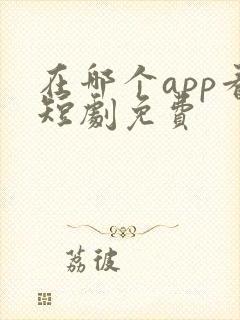 在哪个app看短剧免费