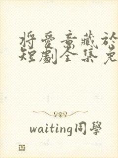 将爱意藏于身后短剧全集免费观看