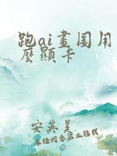 跑ai画图用什么显卡