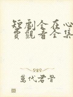 短剧全在心上免费观看全集高清版