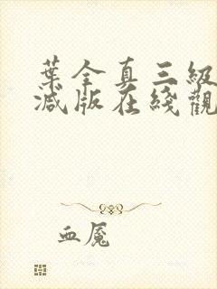 叶全真三级未删减版在线观看