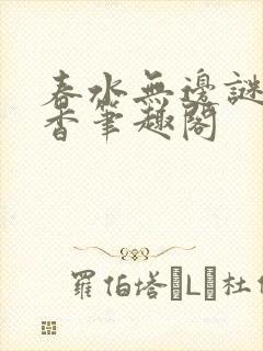 春水无边谜骨生香笔趣阁