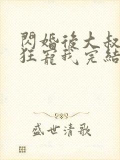 闪婚后大叔每天狂宠我完结了吗