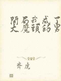 开局我成了反派大魔头的男人