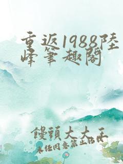 重返1988陆峰笔趣阁