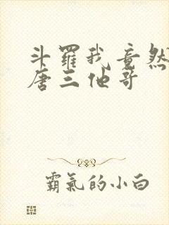 斗罗我竟然成了唐三他哥